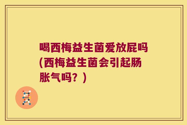 喝西梅益生菌爱放屁吗(西梅益生菌会引起肠胀气吗？)