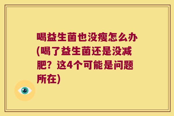 喝益生菌也没瘦怎么办(喝了益生菌还是没减肥？这4个可能是问题所在)