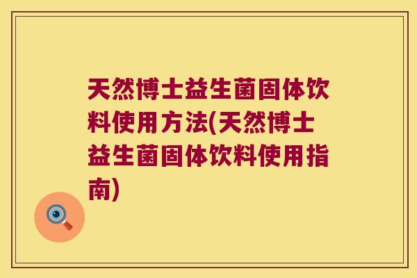 天然博士益生菌固体饮料使用方法(天然博士益生菌固体饮料使用指南) 天然博士益生菌固体饮料使用方法(天然博士益生菌固体饮料使用指南)