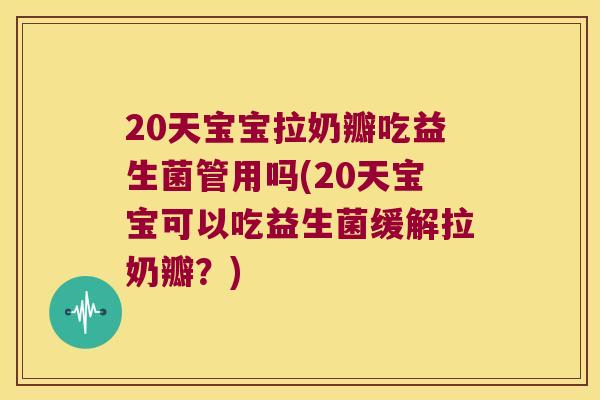 20天宝宝拉奶瓣吃益生菌管用吗(20天宝宝可以吃益生菌缓解拉奶瓣？)