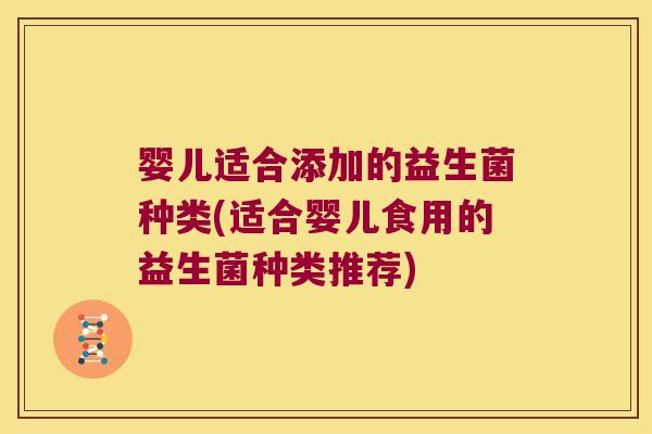 婴儿适合添加的益生菌种类(适合婴儿食用的益生菌种类推荐)