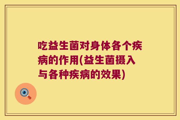 吃益生菌对身体各个疾病的作用(益生菌摄入与各种疾病的效果)