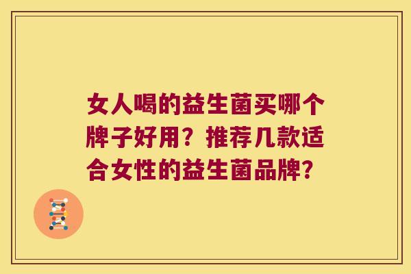 女人喝的益生菌买哪个牌子好用?推荐几款适合女性的益生菌品牌? 女人喝的益生菌买哪个牌子好用?推荐几款适合女性的益生菌品牌?