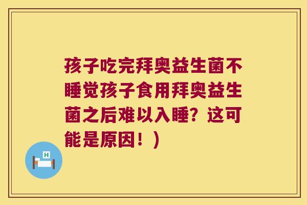 孩子吃完拜奥益生菌不睡觉孩子食用拜奥益生菌之后难以入睡？这可能是原因！)