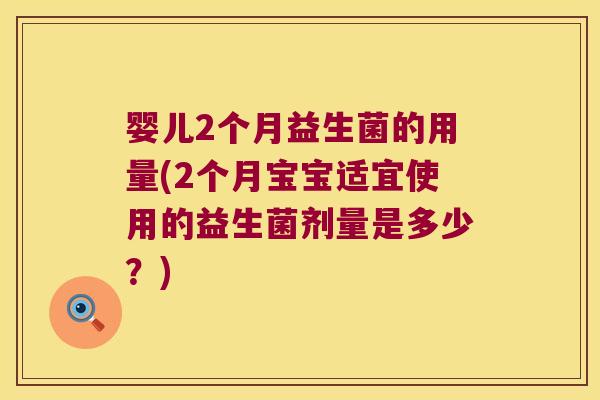 婴儿2个月益生菌的用量(2个月宝宝适宜使用的益生菌剂量是多少？)