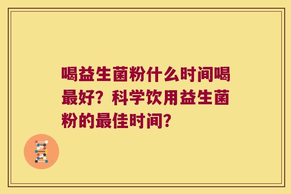 喝益生菌粉什么时间喝最好？科学饮用益生菌粉的最佳时间？