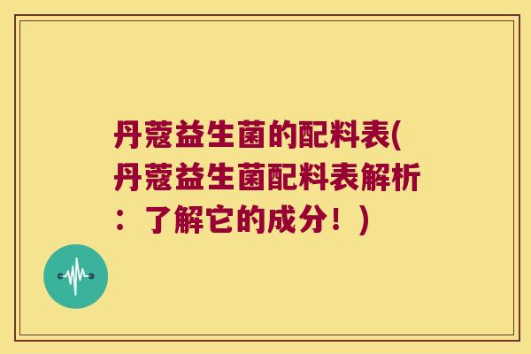 丹蔻益生菌的配料表(丹蔻益生菌配料表解析：了解它的成分！)