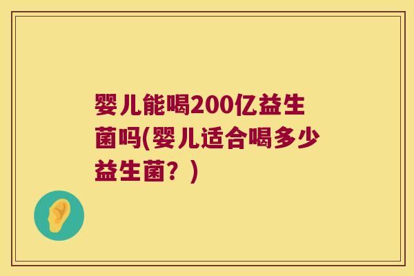 婴儿能喝200亿益生菌吗(婴儿适合喝多少益生菌？)