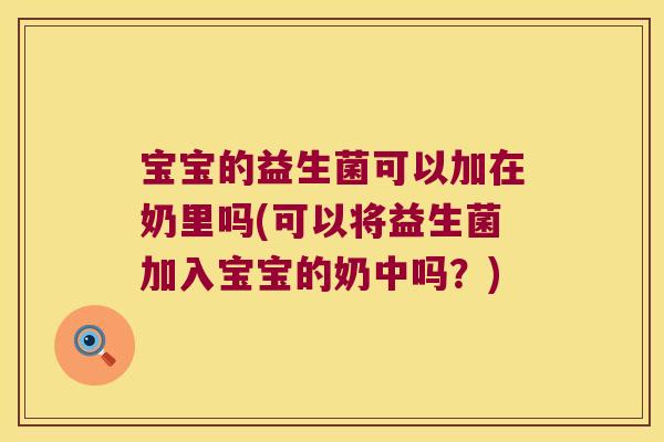 宝宝的益生菌可以加在奶里吗(可以将益生菌加入宝宝的奶中吗？)