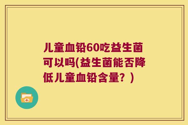 儿童血铅60吃益生菌可以吗(益生菌能否降低儿童血铅含量？)