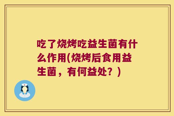 吃了烧烤吃益生菌有什么作用(烧烤后食用益生菌,有何益处?) 吃了烧烤吃益生菌有什么作用(烧烤后食用益生菌,有何益处?)
