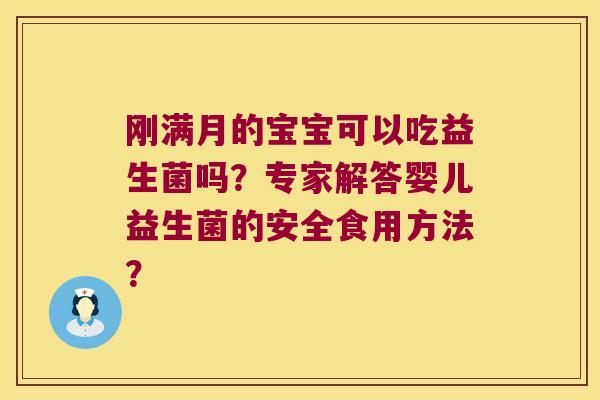 刚满月的宝宝可以吃益生菌吗？专家解答婴儿益生菌的安全食用方法？