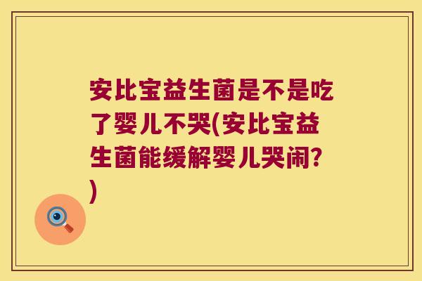 安比宝益生菌是不是吃了婴儿不哭(安比宝益生菌能缓解婴儿哭闹?) 安比宝益生菌是不是吃了婴儿不哭(安比宝益生菌能缓解婴儿哭闹?)