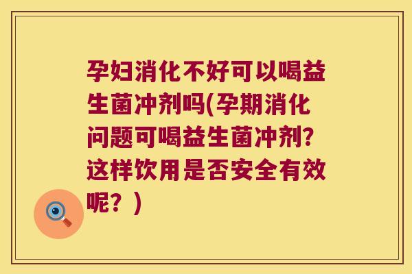 孕妇消化不好可以喝益生菌冲剂吗(孕期消化问题可喝益生菌冲剂?这样饮用是否安全有效呢?) 孕妇消化不好可以喝益生菌冲剂吗(孕期消化问题可喝益生菌冲剂?这样饮用是否安全有效呢?)