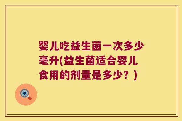 婴儿吃益生菌一次多少毫升(益生菌适合婴儿食用的剂量是多少?) 婴儿吃益生菌一次多少毫升(益生菌适合婴儿食用的剂量是多少?)