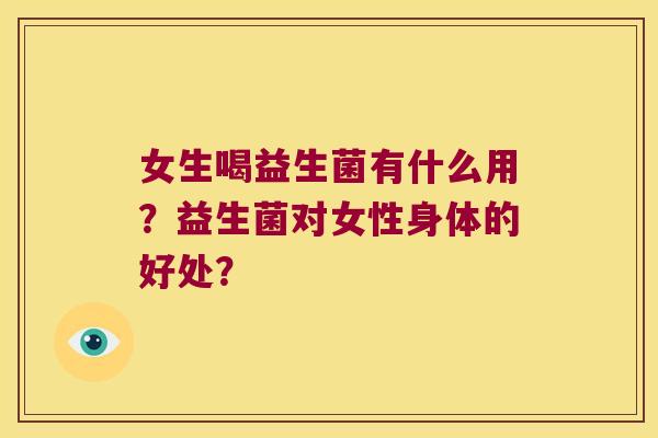 女生喝益生菌有什么用？益生菌对女性身体的好处？