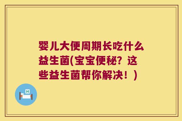 婴儿大便周期长吃什么益生菌(宝宝便秘？这些益生菌帮你解决！)