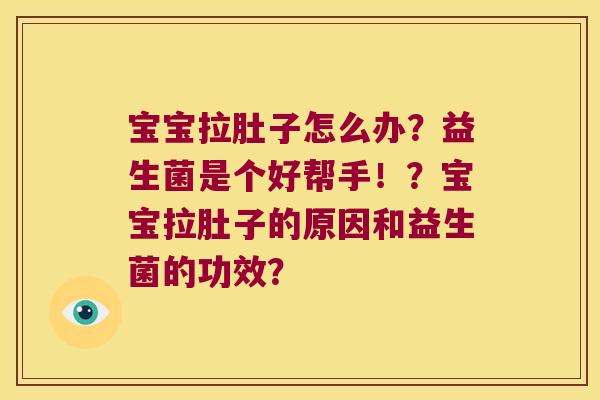 宝宝拉肚子怎么办?益生菌是个好帮手!?宝宝拉肚子的原因和益生菌的功效? 宝宝拉肚子怎么办?益生菌是个好帮手!?宝宝拉肚子的原因和益生菌的功效?