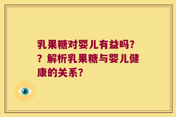 乳果糖对婴儿有益吗？？解析乳果糖与婴儿健康的关系？