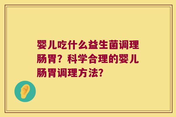 婴儿吃什么益生菌调理肠胃？科学合理的婴儿肠胃调理方法？