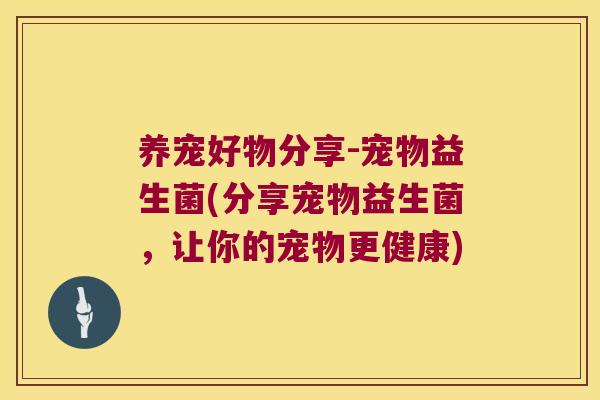 养宠好物分享-宠物益生菌(分享宠物益生菌，让你的宠物更健康)