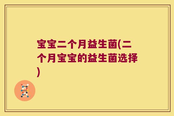 宝宝二个月益生菌(二个月宝宝的益生菌选择)
