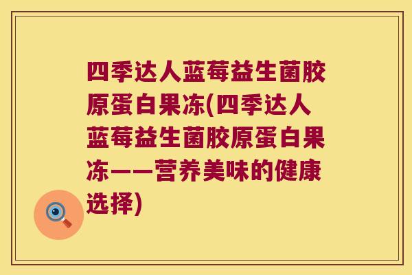 四季达人蓝莓益生菌胶原蛋白果冻(四季达人蓝莓益生菌胶原蛋白果冻——营养美味的健康选择)