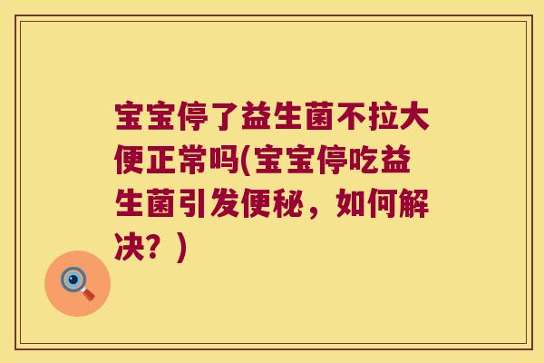 宝宝停了益生菌不拉大便正常吗(宝宝停吃益生菌引发,如何解决?) 宝宝停了益生菌不拉大便正常吗(宝宝停吃益生菌引发,如何解决?)