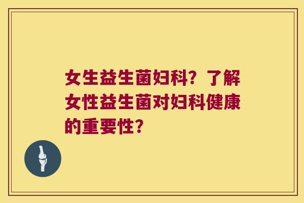女生益生菌?了解女性益生菌对健康的重要性? 女生益生菌?了解女性益生菌对健康的重要性?