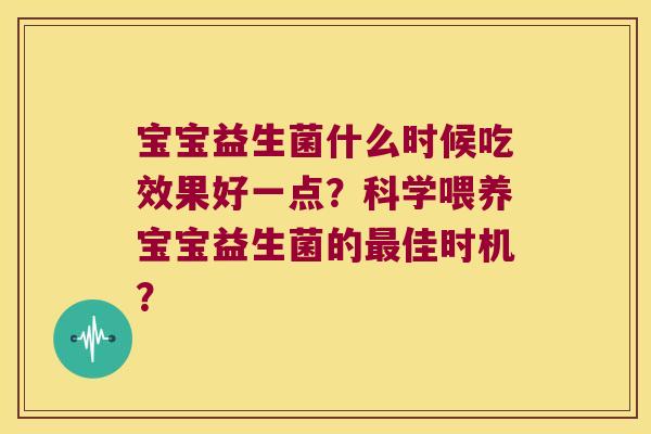 宝宝益生菌什么时候吃效果好一点？科学喂养宝宝益生菌的最佳时机？