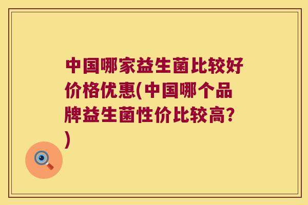 中国哪家益生菌比较好价格优惠(中国哪个品牌益生菌性价比较高？)