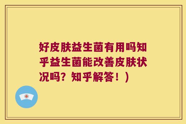 好皮肤益生菌有用吗知乎益生菌能改善皮肤状况吗？知乎解答！)