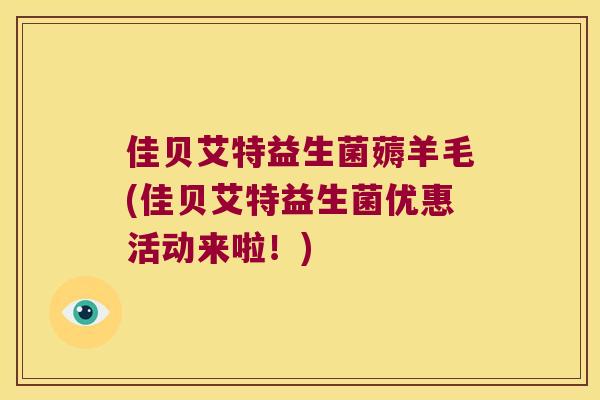 佳贝艾特益生菌薅羊毛(佳贝艾特益生菌优惠活动来啦！)