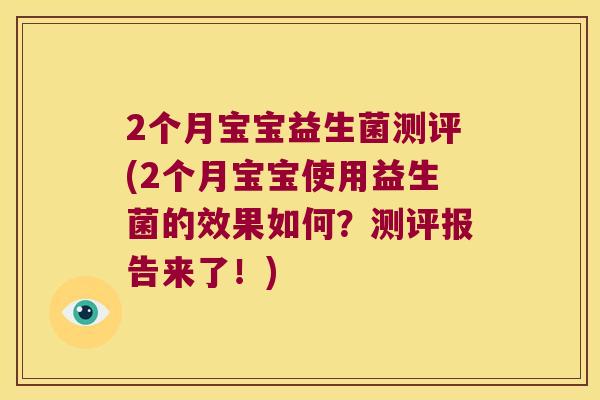 2个月宝宝益生菌测评(2个月宝宝使用益生菌的效果如何？测评报告来了！)