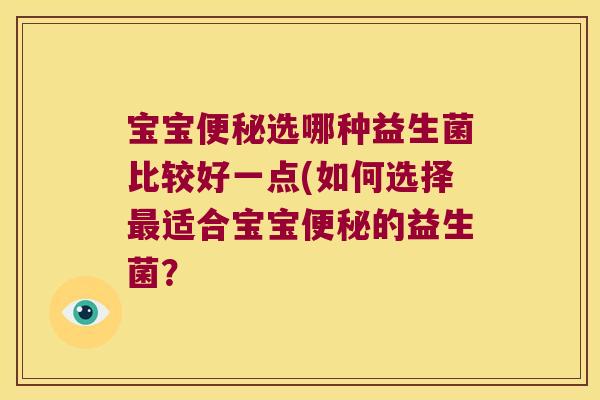 宝宝便秘选哪种益生菌比较好一点(如何选择最适合宝宝便秘的益生菌？