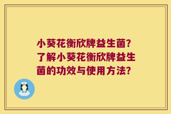 小葵花衡欣牌益生菌？了解小葵花衡欣牌益生菌的功效与使用方法？