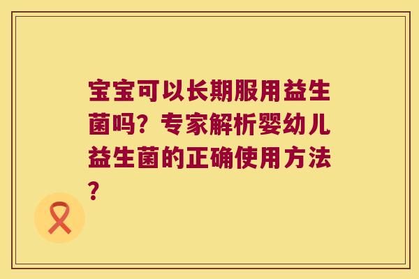 宝宝可以长期服用益生菌吗？专家解析婴幼儿益生菌的正确使用方法？