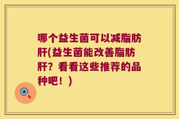 哪个益生菌可以减脂肪肝(益生菌能改善脂肪肝？看看这些推荐的品种吧！)