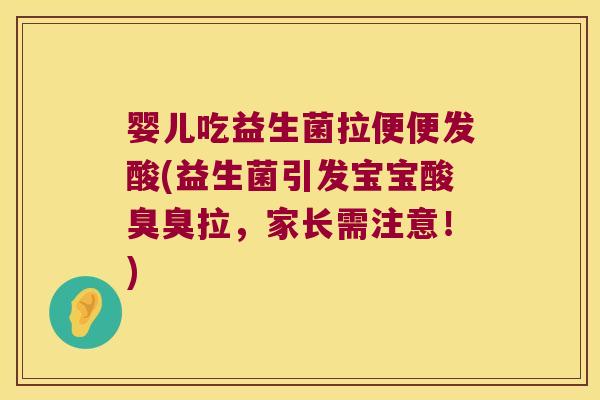 婴儿吃益生菌拉便便发酸(益生菌引发宝宝酸臭臭拉，家长需注意！)
