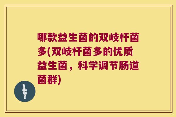 哪款益生菌的双岐杆菌多(双岐杆菌多的优质益生菌,科学调节肠道菌群) 哪款益生菌的双岐杆菌多(双岐杆菌多的优质益生菌,科学调节肠道菌群)