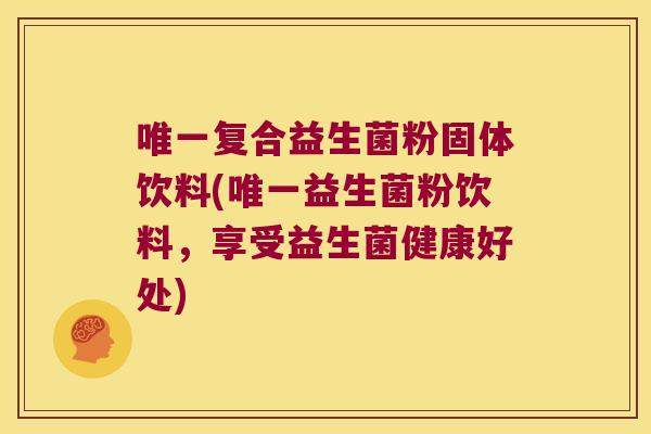 唯一复合益生菌粉固体饮料(唯一益生菌粉饮料，享受益生菌健康好处)
