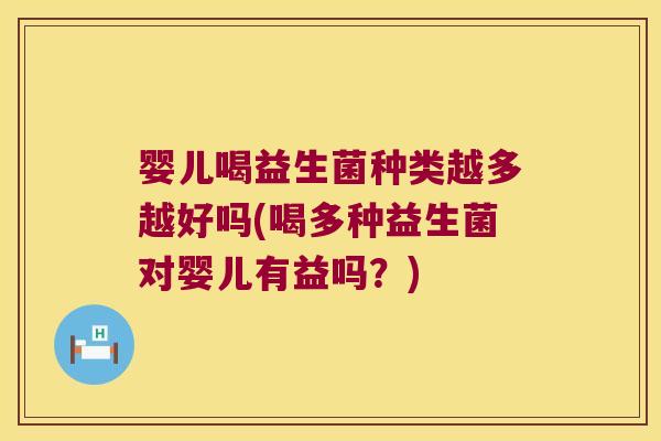 婴儿喝益生菌种类越多越好吗(喝多种益生菌对婴儿有益吗？)
