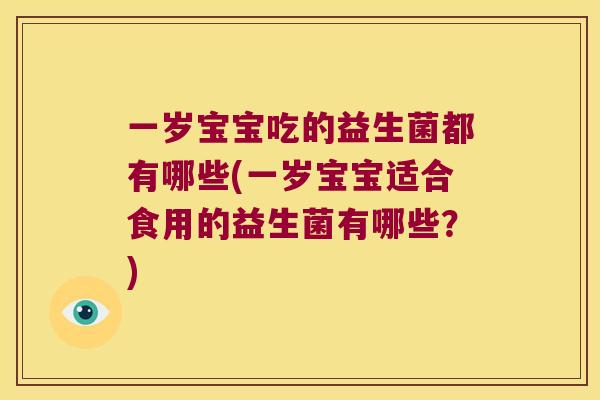 一岁宝宝吃的益生菌都有哪些(一岁宝宝适合食用的益生菌有哪些？)