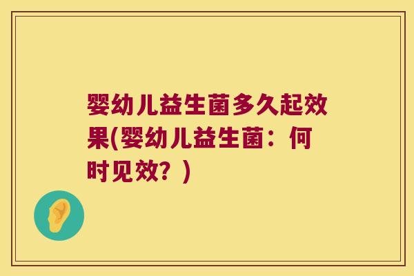 婴幼儿益生菌多久起效果(婴幼儿益生菌:何时见效?) 婴幼儿益生菌多久起效果(婴幼儿益生菌:何时见效?)