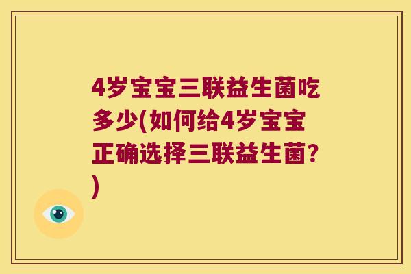 4岁宝宝三联益生菌吃多少(如何给4岁宝宝正确选择三联益生菌？)