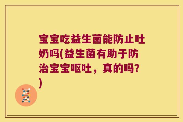 宝宝吃益生菌能防止吐奶吗(益生菌有助于防治宝宝呕吐，真的吗？)
