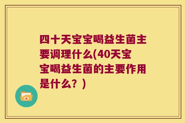 四十天宝宝喝益生菌主要调理什么(40天宝宝喝益生菌的主要作用是什么？)