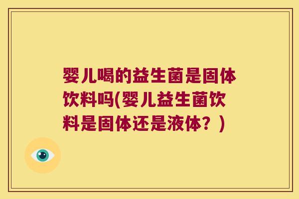 婴儿喝的益生菌是固体饮料吗(婴儿益生菌饮料是固体还是液体？)