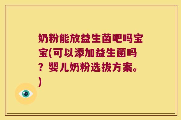 奶粉能放益生菌吧吗宝宝(可以添加益生菌吗？婴儿奶粉选拔方案。)