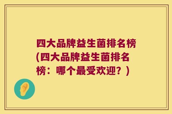 四大品牌益生菌排名榜(四大品牌益生菌排名榜：哪个最受欢迎？)